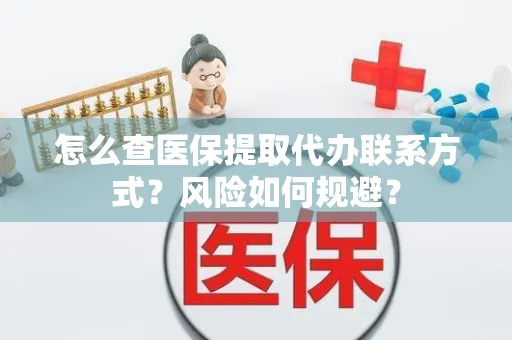 怎么查医保提取代办联系方式？风险如何规避？